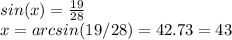 sin(x) = \frac{19}{28}\\x = arcsin(19/28) = 42.73 = 43