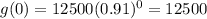 g(0)=12500(0.91)^{0}=12500