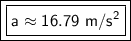 \boxed {\boxed {\sf a\approx 16.79 \ m/s^2}}