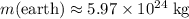 m(\text{earth})\approx 5.97\times 10^{24}\; \rm kg