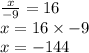 \frac{x}{ - 9}  = 16 \\ x = 16 \times  - 9 \\ x = - 14 4