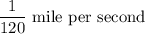 \dfrac{1}{120}\text{ mile per second}