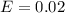 E = 0.02