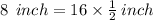 8 \:  \: inch = 16 \times  \frac{1}{2}  \: inch \\