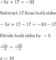 -5x+17=-33\\\\\mathrm{Subtract\:}17\mathrm{\:from\:both\:sides}\\\\-5x+17-17=-33-17\\\\\mathrm{Divide\:both\:sides\:by\:}-5\\\\\frac{-5x}{-5}=\frac{-50}{-5}\\\\x=10