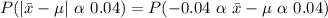 P(|\bar{x} - \mu| \ \alpha \ 0.04) = P(-0.04 \ \alpha \ \bar{x} - \mu \ \alpha \ 0.04)