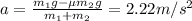 a= \frac{m_1 g - \mu m_2 g}{m_1 + m_2}=2.22 m/s^2 