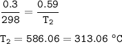 \tt \dfrac{0.3}{298}=\dfrac{0.59}{T_2}\\\\T_2=586.06=313.06~^oC