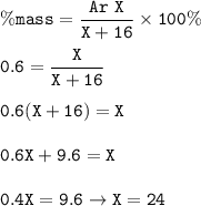 \tt \%mass=\dfrac{Ar~X}{X+16}\times 100\%\\\\0.6=\dfrac{X}{X+16}\\\\0.6(X+16)=X\\\\0.6X+9.6=X\\\\0.4X=9.6\rightarrow X=24