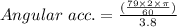 Angular \ acc.=\frac{(\frac{79\times 2\times \pi}{60})}{3.8}