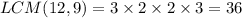 LCM(12,9)=3\times2\times2\times3=36