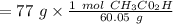 = 77 \ g \times  \frac{1 \ mol \ CH_3C0_2H}{60.05 \ g}