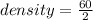 density =  \frac{60}{2}  \\