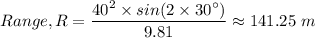 Range, R = \dfrac{40^2 \times sin (2 \times 30^{\circ}) }{9.81} \approx 141.25 \ m