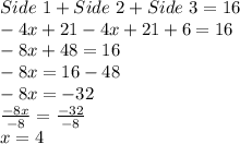 Side\ 1+Side\ 2+Side\ 3 = 16\\-4x+21 -4x+21 + 6 =16\\-8x +48 = 16\\-8x = 16-48\\-8x = -32\\\frac{-8x}{-8} = \frac{-32}{-8}\\x = 4
