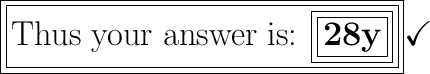 \boxed{\boxed{\huge{\text{{Thus your answer is: \boxed{\boxed{\huge\text{\bf{28y}}}}}}}}}\huge}\checkmark