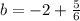 b = -2+\frac{5}{6}