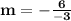 \mathbf{m = -\frac{6}{-3}}