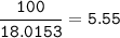 \tt \dfrac{100}{18.0153}=5.55