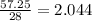 \frac{57.25}{28} = 2.044 \\