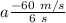 a\frac{-60 \ m/s}{ 6 \ s }