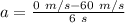 a=\frac{0 \ m/s-60 \ m/s}{6 \ s }