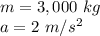 m=3,000 \ kg \\a= 2 \ m/s^2