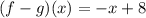 (f - g)(x) =  - x + 8