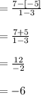 = \frac{7-[-5]}{1-3}\\\\=\frac{7+5}{1-3}\\\\=\frac{12}{-2}\\\\= - 6