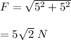 F=\sqrt{5^2+5^2} \\\\=5\sqrt{2} \ N