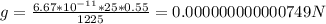 g = \frac{6.67 * 10^{-11} * 25 * 0.55}{1225} = 0.000000000000749 N