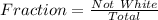 Fraction = \frac{Not\ White}{Total}