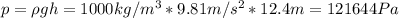 p = \rho gh = 1000 kg/m^{3}*9.81 m/s^{2}*12.4 m = 121644 Pa