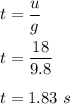 t=\dfrac{u}{g}\\\\t=\dfrac{18}{9.8}\\\\t=1.83\ s