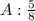 A : \frac{5}{8}