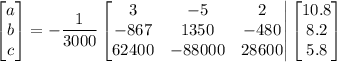 \begin{bmatrix}a\\ b\\ c\end{bmatrix} = -\dfrac{1}{3000}\begin{bmatrix}3 & -5 & 2\\ -867 & 1350 & -480\\ 62400 & -88000 & 28600\end{vmatrix} \begin{bmatrix}10.8\\ 8.2\\ 5.8\end{bmatrix}