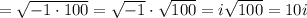 =\sqrt{-1\cdot100}=\sqrt{-1}\cdot\sqrt{100}=i\sqrt{100}=10i