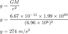 g=\dfrac{GM}{r^2}\\\\g=\dfrac{6.67\times 10^{-11}\times 1.99\times 10^{30}}{(6.96\times 10^8)^2}\\\\g=274\ m/s^2