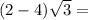 (2 - 4) \sqrt{3}  =