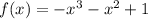 f(x) =  -  {x}^{3}  -  {x}^{2}  + 1