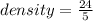 density  =  \frac{24}{5}  \\