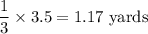 \dfrac{1}{3}\times 3.5=1.17\ \text{yards}