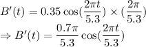 B'(t)=0.35\cos(\dfrac{2\pi t}{5.3})\times(\dfrac{2\pi}{5.3})\\\Rightarrow B'(t)=\dfrac{0.7\pi}{5.3}\cos(\dfrac{2\pi t}{5.3})