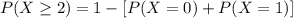 P(X  \ge 2) = 1- [ P(X =  0 ) + P( X = 1)]