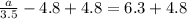 \frac{a}{3.5} - 4.8 + 4.8 = 6.3 + 4.8