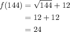 \begin{aligned} f(144)&=\sqrt{144}+12 \\ &=12+12 \\ &=24\end{aligned}