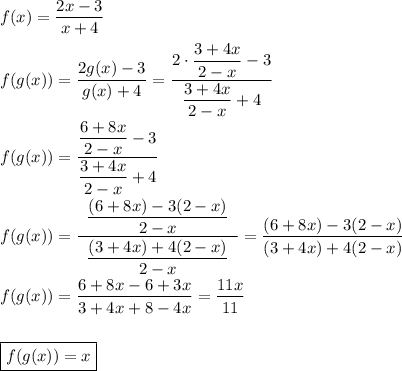 f(x) = \dfrac{2x-3}{x+4}\\\\f(g(x)) = \dfrac{2g(x)-3}{g(x)+4} = \dfrac{2\cdot\dfrac{3+4x}{2-x}-3}{\dfrac{3+4x}{2-x}+4}\\\\f(g(x)) = \dfrac{\dfrac{6+8x}{2-x}-3}{\dfrac{3+4x}{2-x}+4}\\\\f(g(x)) = \dfrac{\dfrac{(6+8x)-3(2-x)}{2-x}}{\,\,\,\dfrac{(3+4x)+4(2-x)}{2-x}\,\,\,}=\dfrac{(6+8x)-3(2-x)}{(3+4x)+4(2-x)}\\\\f(g(x)) =\dfrac{6+8x-6+3x}{3+4x+8-4x}=\dfrac{11x}{11}\\\\\\\boxed{f(g(x)) = x}