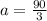 a = \frac{90}{3}