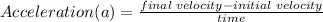 Acceleration (a) = \frac{final \; velocity  -  initial \; velocity}{time}