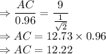 \Rightarrow \dfrac{AC}{0.96}  = \dfrac{9}{\frac{1}{\sqrt2}} \\\Rightarrow AC = 12.73\times 0.96 \\\Rightarrow AC = 12.22